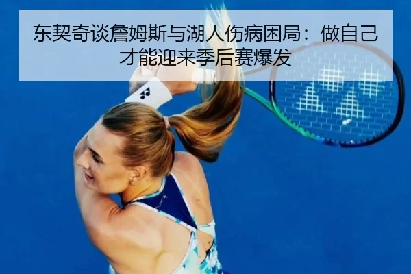东契奇谈詹姆斯与湖人伤病困局:做自己才能迎来季后赛爆发